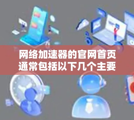 网络加速器的官网首页通常包括以下几个主要部分