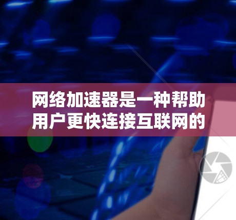 网络加速器是一种帮助用户更快连接互联网的工具，通常通过高速连接或优化网络进行加速。官方客户端是网络加速器软件在官方渠道（如官方网站或应用商店）上发布的版本，通常具有更高的安全性和稳定性