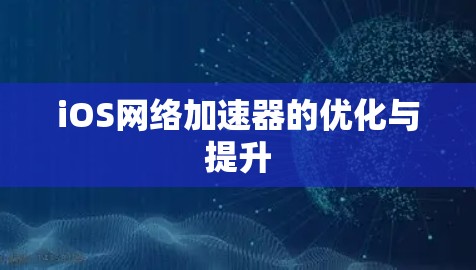 iOS网络加速器的优化与提升