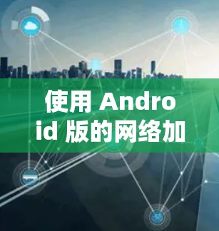 使用 Android 版的网络加速器 AndriodGuard 的步骤如下