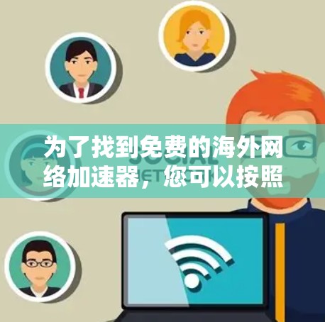 为了找到免费的海外网络加速器，您可以按照以下步骤进行选择