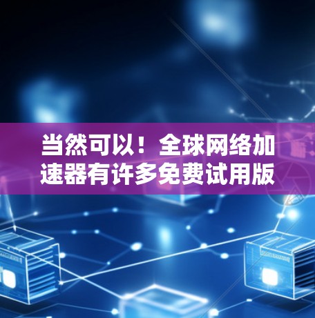 当然可以！全球网络加速器有许多免费试用版或者推荐，以下是一些你可能会感兴趣的推荐