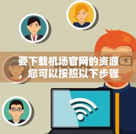 要下载机场官网的资源，您可以按照以下步骤操作