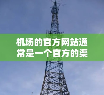 机场的官方网站通常是一个官方的渠道,用于发布机场的最新信息、登机指南、旅客服务、交通指引以及紧急情况处理等。以下是一个常见的机场官方网站的结构和功能