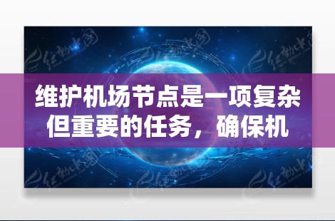 维护机场节点是一项复杂但重要的任务，确保机场运行高效、安全。以下是一个清晰的维护流程和步骤指南