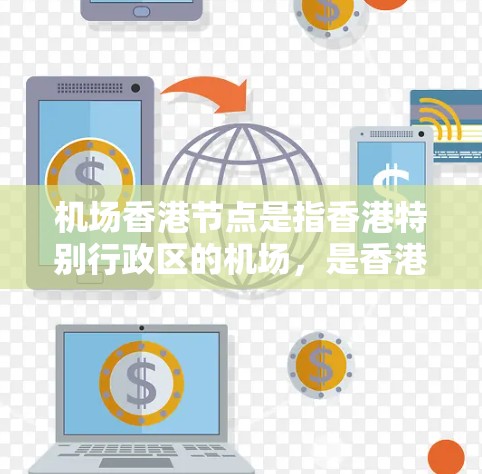 机场香港节点是指香港特别行政区的机场,是香港重要的交通和经济基础设施。香港作为一个重要的国际枢纽城市,拥有多个机场,主要为旅客和游客提供出行和服务。以下是一些主要的香港机场和它们的作用