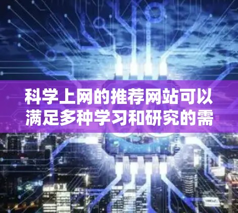 科学上网的推荐网站可以满足多种学习和研究的需求。以下是一些推荐的网站，分为教育类、研究工具、演示工具和学习资源等几个类别