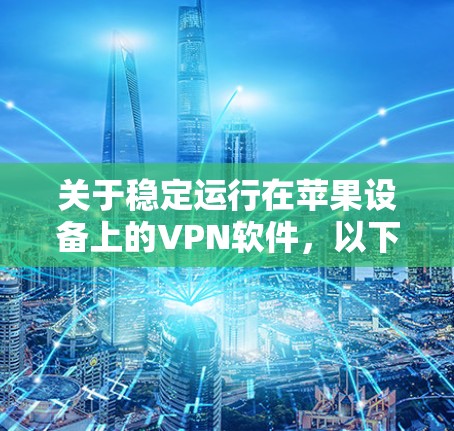 关于稳定运行在苹果设备上的VPN软件，以下是一些推荐和注意事项