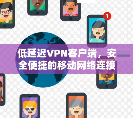 低延迟<strong>VPN客户端</strong>,安全便捷的移动网络连接