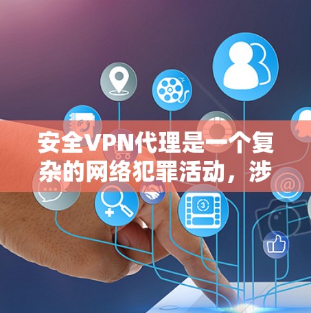 安全VPN代理是一个复杂的网络犯罪活动，涉及不法分子利用各种手段获取目标网站的资源或服务。以下是对此问题的详细解释