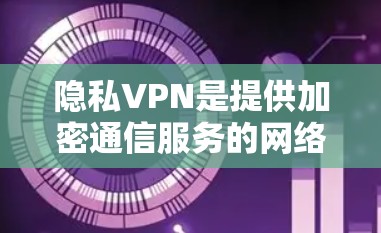 隐私VPN是提供加密通信服务的网络服务,旨在保护用户隐私和数据安全。以下是对隐私VPN的详细分析