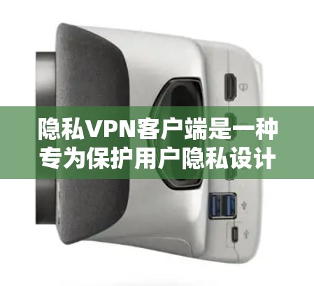 隐私<strong>VPN客户端</strong>是一种专为保护用户隐私设计的网络服务,旨在提供安全、可靠且隐私保护的连接体验。以下是对该主题的详细总结