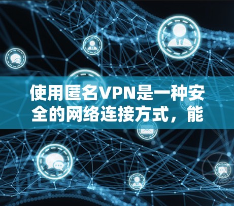 使用匿名VPN是一种安全的网络连接方式，能够帮助您访问外部网络，同时保护您的数据和隐私。以下是一个详细的指南，帮助您熟悉和使用匿名VPN