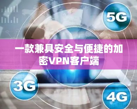 一款兼具安全与便捷的加密VPN客户端