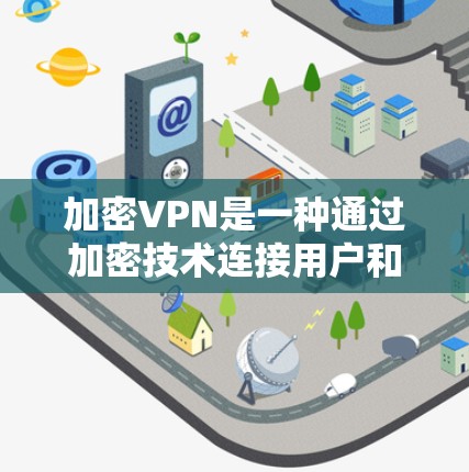 加密VPN是一种通过加密技术连接用户和服务器，提供VPN服务的网络服务。它通常使用加密货币作为加密货币，如比特币、以太坊等，以确保数据的安全。以下是关于加密VPN的一些关键信息