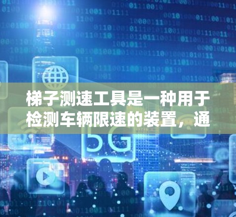 梯子测速工具是一种用于检测车辆限速的装置,通常通过传感器实时监测车辆的速度,并将其显示在限速标志上。以下是其主要特点和功能
