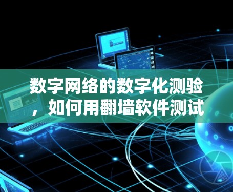 数字网络的数字化测验，如何用翻墙软件测试你的网络实力？