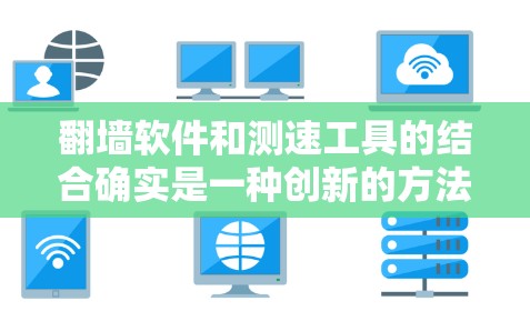 翻墙软件和测速工具的结合确实是一种创新的方法，但需要谨慎使用，以确保安全性和有效性。以下是对该方法的详细分析