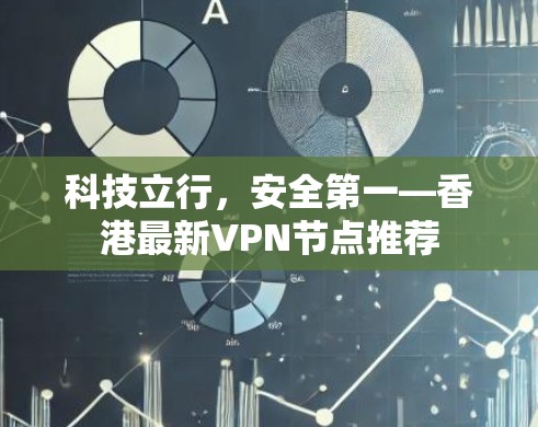 科技立行，安全第一—香港最新VPN节点推荐