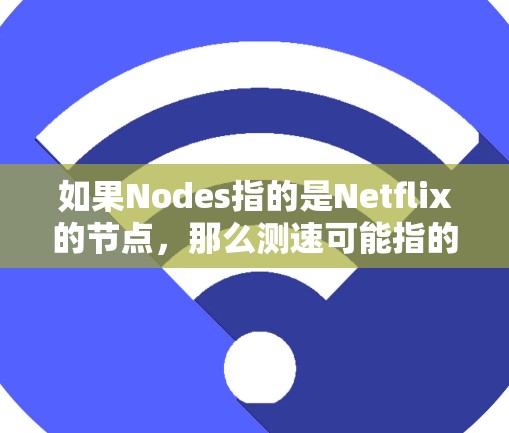 如果Nodes指的是Netflix的节点，那么测速可能指的是网络节点（如云服务器）的处理能力或传输速度。具体来说，这可能涉及以下几个方面