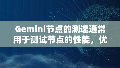 Gemini节点的测速通常用于测试节点的性能,优化代码,或者在测试环境中评估节点的行为。以下是一些关于Gemini节点测速的常见问题和指导,帮助您更好地理解和使用测速工具