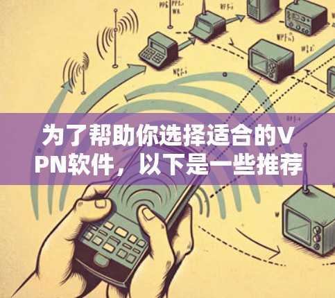 为了帮助你选择适合的VPN软件，以下是一些推荐，基于你的需求和可能的网络环境