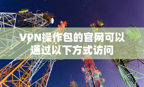 VPN操作包的官网可以通过以下方式访问