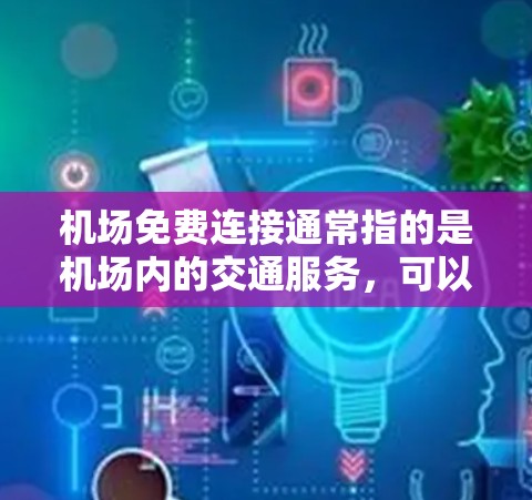 机场免费连接通常指的是机场内的交通服务，可以包括 taxi、停车场、酒店接送等。以下是一些常见的情况和解决方案