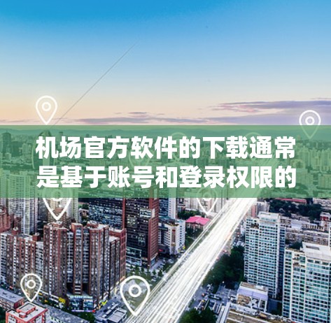 机场官方软件的下载通常是基于账号和登录权限的，具体步骤可能因软件而异。以下是一些常见的机场官方软件下载方法