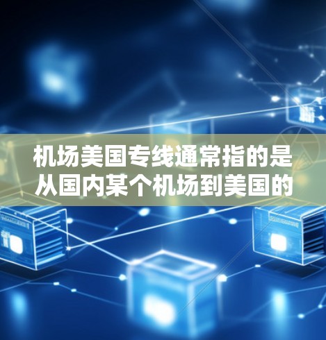 机场美国专线通常指的是从国内某个机场到美国的交通工具。以下是一些常见的交通工具和操作方法