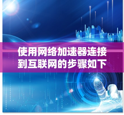 使用网络加速器连接到互联网的步骤如下