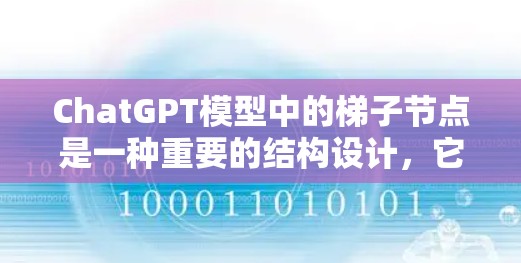 ChatGPT模型中的梯子节点是一种重要的结构设计，它通过分层处理信息，确保在不同层级上实现准确传递和推理。以下是梯子节点在ChatGPT中的具体作用和应用