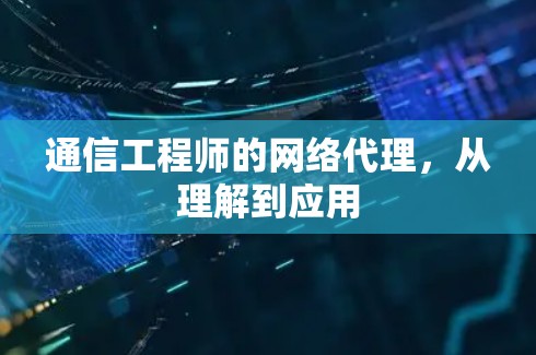 通信工程师的网络代理，从理解到应用