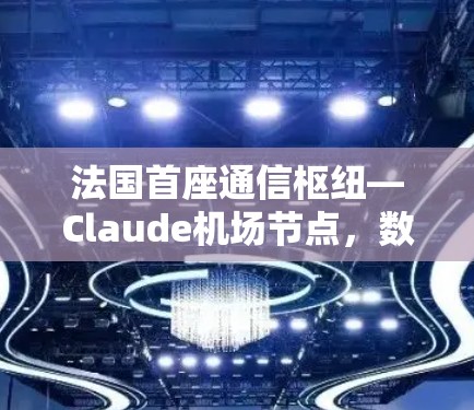 法国首座通信枢纽—Claude机场节点，数字城市的未来