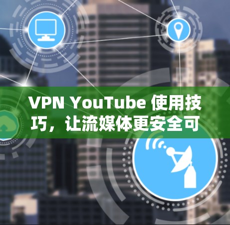 VPN YouTube 使用技巧，让流媒体更安全可靠