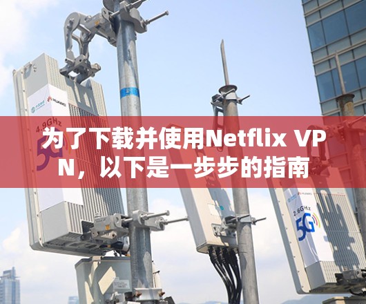 为了下载并使用Netflix VPN,以下是一步步的指南