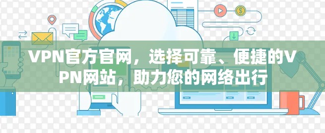 VPN官方官网，选择可靠、便捷的VPN网站，助力您的网络出行