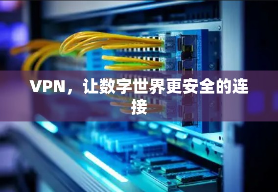 VPN,让数字世界更安全的连接