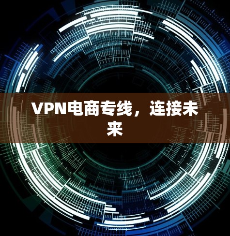 VPN电商专线,连接未来