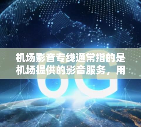 机场影音专线通常指的是机场提供的影音服务，用于播放电影、音乐、视频等。这类服务可以帮助旅客在机场内观看电影或收听音乐，以满足他们的需求