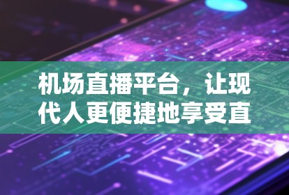 机场直播平台,让现代人更便捷地享受直播服务
