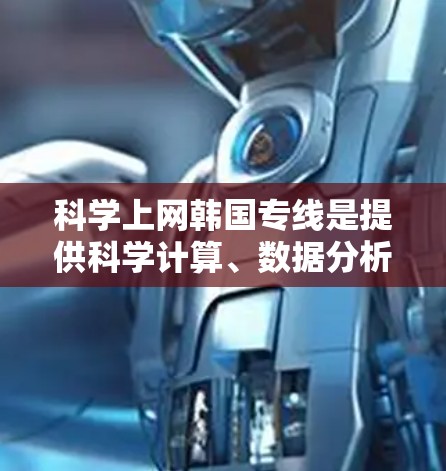 科学上网韩国专线是提供科学计算、数据分析和高级网络服务的网络专线，主要由韩国的电信运营商和科技公司提供。这些服务帮助用户进行复杂的科学计算、数据分析以及数据处理，满足多样化的需求。以下是一些关键点