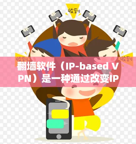 翻墙软件（IP-based VPN）是一种通过改变IP地址来绕过网络物理墙，允许用户访问外部服务器或网络服务的软件。这些软件通常不直接访问服务器，而是通过隐藏的IP地址或协议来连接到外部网络