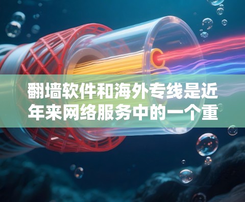 翻墙软件和海外专线是近年来网络服务中的一个重要组成部分，尤其在需要快速访问国外网络时非常有用。以下是一些关于翻墙软件和海外专线的详细介绍，帮助你更好地选择适合你的解决方案