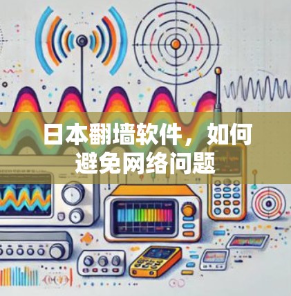 日本翻墙软件，如何避免网络问题