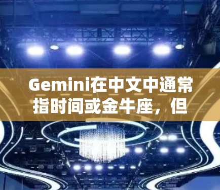 Gemini在中文中通常指时间或金牛座,但结合上下文,可能指的是时间。因此,Gemini香港节点可能指的是香港某个特定的时间节点,或者指香港的某个重要经济节点。以下是一些可能的解释