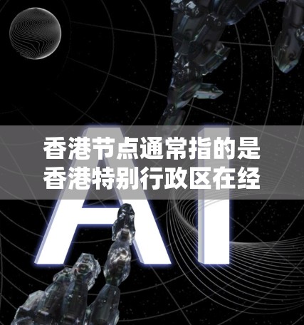 香港节点通常指的是香港特别行政区在经济、文化、旅游和国际关系等方面的重要中心或节点。以下是一些常见的香港节点，可能指香港在经济、旅游和国际金融中的重要位置