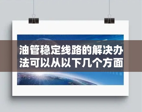 油管稳定线路的解决办法可以从以下几个方面进行