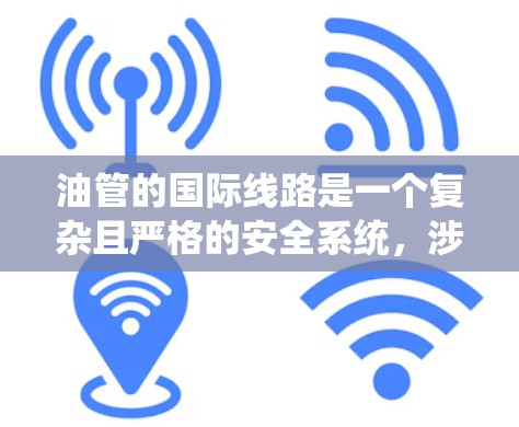 油管的国际线路是一个复杂且严格的安全系统，涉及多个环节的考量。以下是关于国际油管运输的关键点