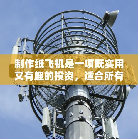 制作纸飞机是一项既实用又有趣的投资，适合所有人参与。以下是一步步的制作指南